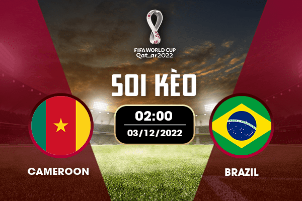 Soi Kèo Cameroon Vs Brazil, 23h00 Ngày 03/12/2022 - Bảng G VCK World Cup 2022