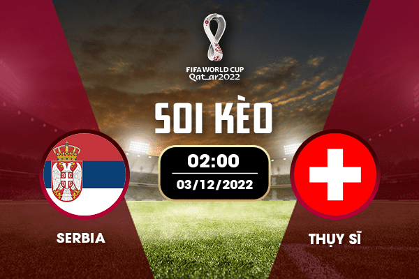 Soi Kèo Serbia Vs Thụy Sĩ, 02h00 Ngày 03/12/2022 - Bảng G VCK World Cup 2022