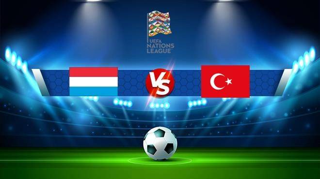 Nhận định trước trận đấu giữa Thổ Nhĩ Kỳ vs Luxembourg